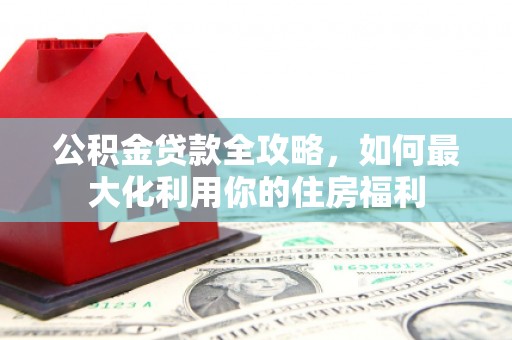 田家庵公积金贷款全攻略，如何最大化利用你的住房福利