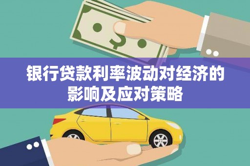 田家庵银行贷款利率波动对经济的影响及应对策略
