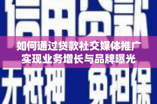田家庵如何通过贷款社交媒体推广实现业务增长与品牌曝光