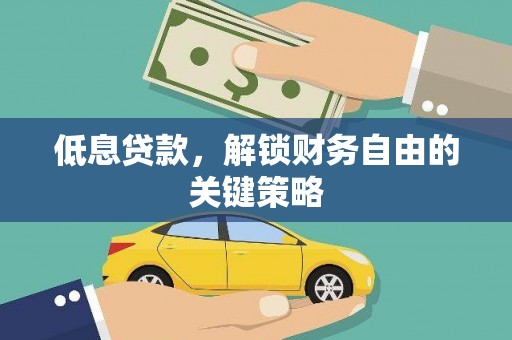 田家庵低息贷款，解锁财务自由的关键策略
