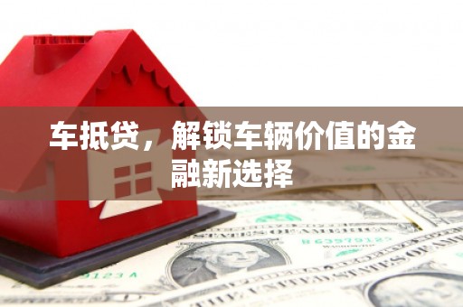 田家庵车抵贷，解锁车辆价值的金融新选择