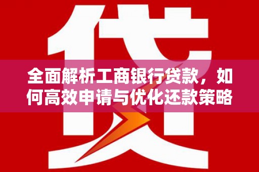 田家庵全面解析工商银行贷款，如何高效申请与优化还款策略