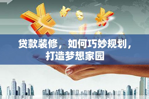 田家庵贷款装修，如何巧妙规划，打造梦想家园