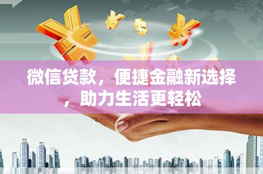 田家庵微信贷款，便捷金融新选择，助力生活更轻松
