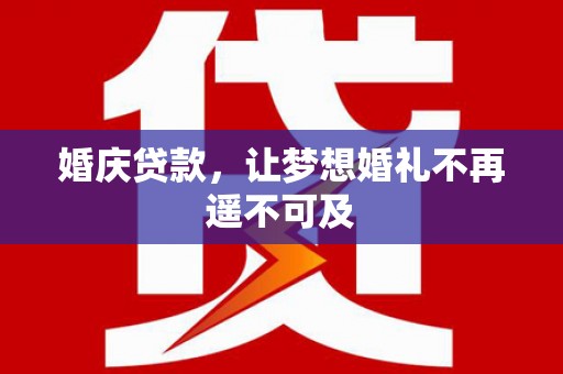 田家庵婚庆贷款，让梦想婚礼不再遥不可及