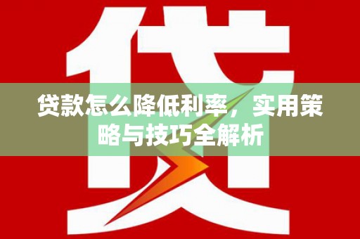 田家庵贷款怎么降低利率，实用策略与技巧全解析