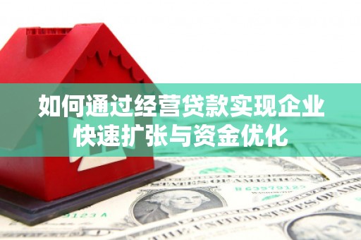田家庵如何通过经营贷款实现企业快速扩张与资金优化