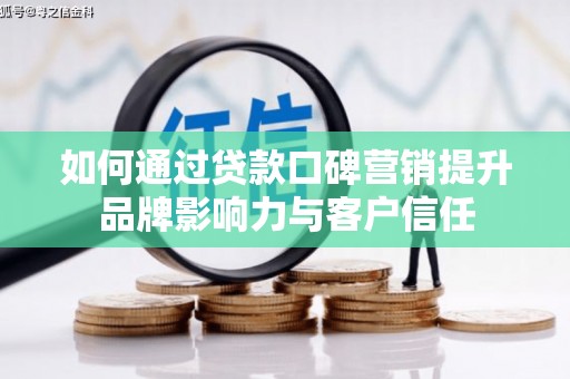 田家庵如何通过贷款口碑营销提升品牌影响力与客户信任
