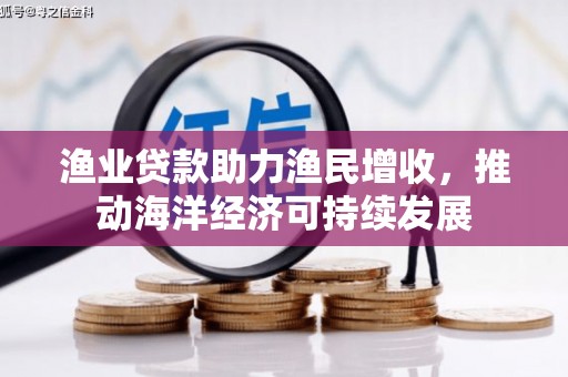 田家庵渔业贷款助力渔民增收，推动海洋经济可持续发展