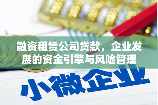 田家庵融资租赁公司贷款，企业发展的资金引擎与风险管理