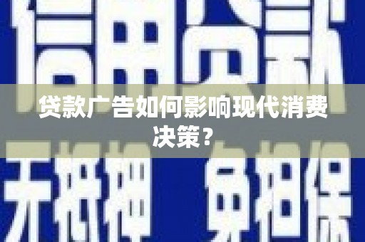 田家庵贷款广告如何影响现代消费决策？
