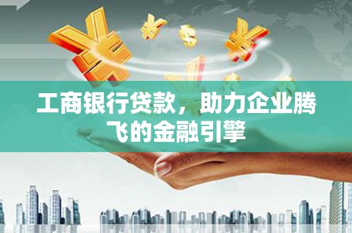 田家庵工商银行贷款，助力企业腾飞的金融引擎