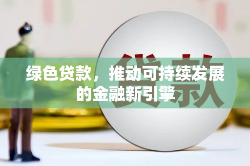田家庵绿色贷款，推动可持续发展的金融新引擎