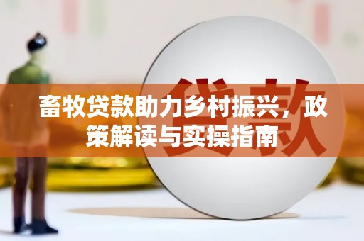 田家庵畜牧贷款助力乡村振兴，政策解读与实操指南