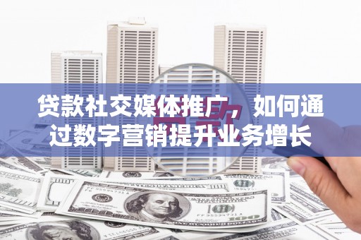 田家庵贷款社交媒体推广，如何通过数字营销提升业务增长