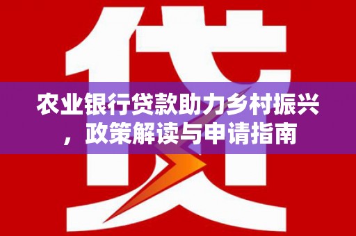 田家庵农业银行贷款助力乡村振兴，政策解读与申请指南