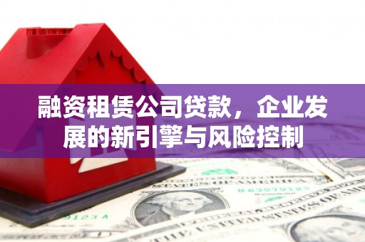 田家庵融资租赁公司贷款，企业发展的新引擎与风险控制