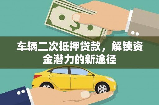 田家庵车辆二次抵押贷款，解锁资金潜力的新途径
