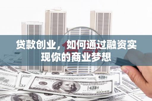 田家庵贷款创业，如何通过融资实现你的商业梦想