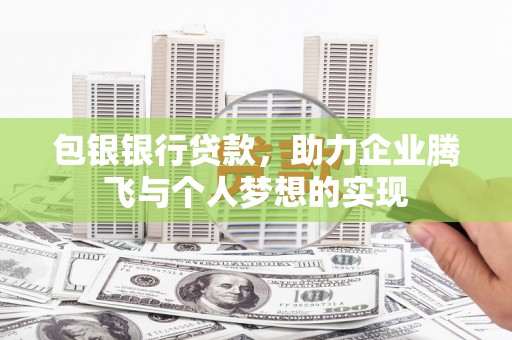 田家庵包银银行贷款，助力企业腾飞与个人梦想的实现