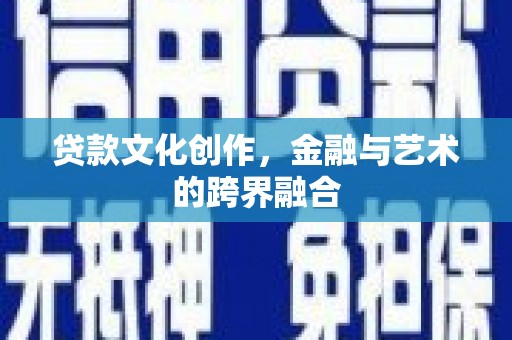 田家庵贷款文化创作，金融与艺术的跨界融合