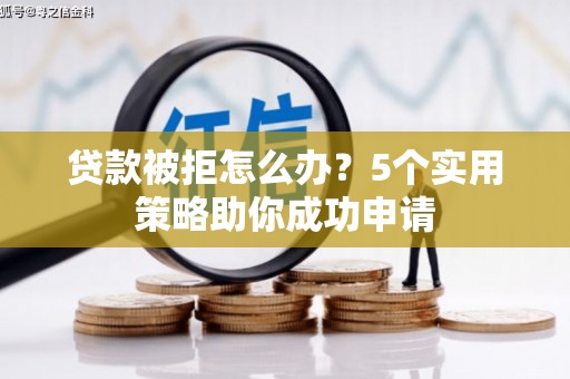 田家庵贷款被拒怎么办？5个实用策略助你成功申请