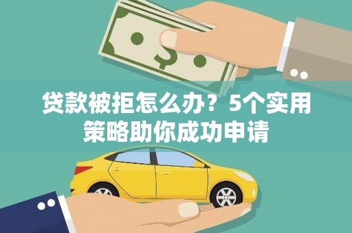 田家庵贷款被拒怎么办？5个实用策略助你成功申请