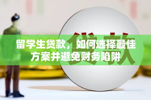 田家庵留学生贷款，如何选择最佳方案并避免财务陷阱