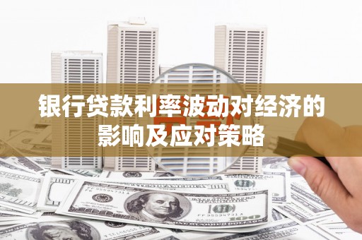田家庵银行贷款利率波动对经济的影响及应对策略