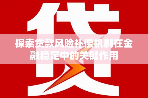 田家庵探索贷款风险补偿机制在金融稳定中的关键作用