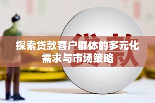 田家庵探索贷款客户群体的多元化需求与市场策略