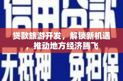 田家庵贷款旅游开发，解锁新机遇，推动地方经济腾飞
