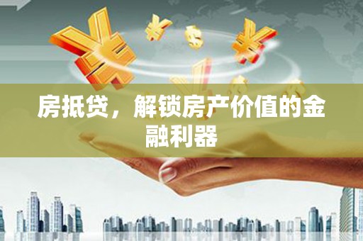 田家庵房抵贷，解锁房产价值的金融利器