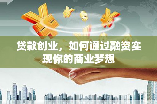 田家庵贷款创业，如何通过融资实现你的商业梦想