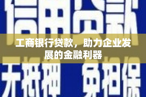 田家庵工商银行贷款，助力企业发展的金融利器
