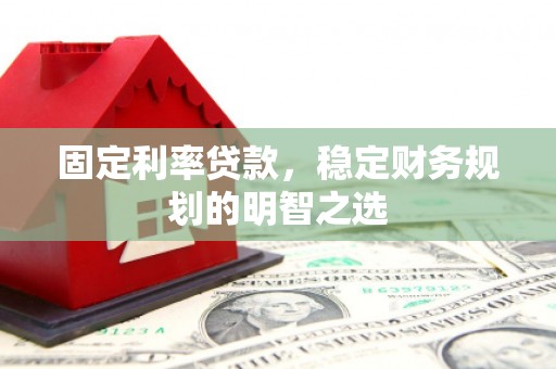 田家庵固定利率贷款，稳定财务规划的明智之选