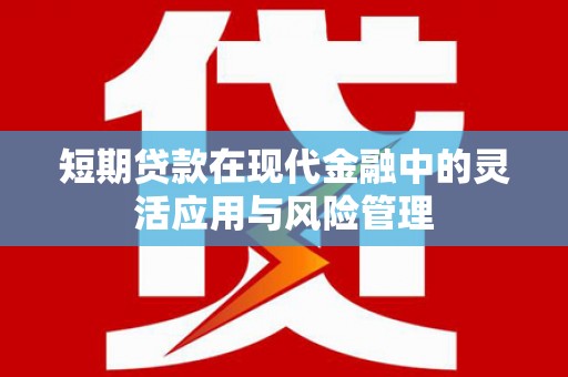 田家庵短期贷款在现代金融中的灵活应用与风险管理