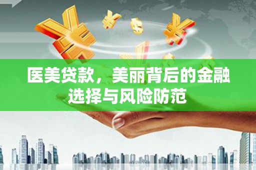 田家庵医美贷款，美丽背后的金融选择与风险防范
