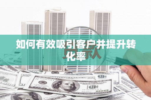 田家庵如何有效吸引客户并提升转化率
