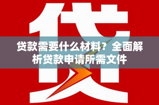 田家庵贷款需要什么材料？全面解析贷款申请所需文件