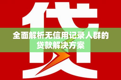 田家庵全面解析无信用记录人群的贷款解决方案