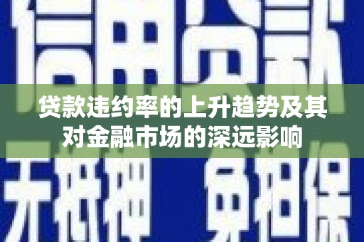 田家庵贷款违约率的上升趋势及其对金融市场的深远影响